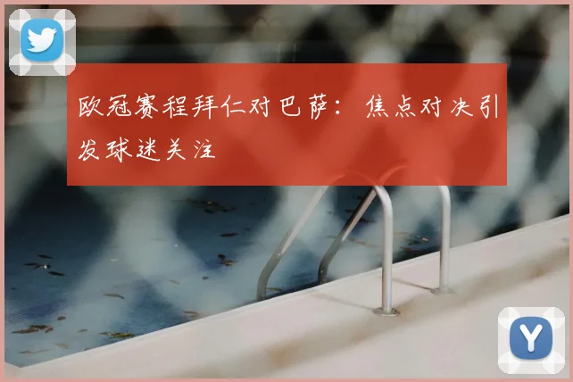 欧冠赛程拜仁对巴萨：焦点对决引发球迷关注