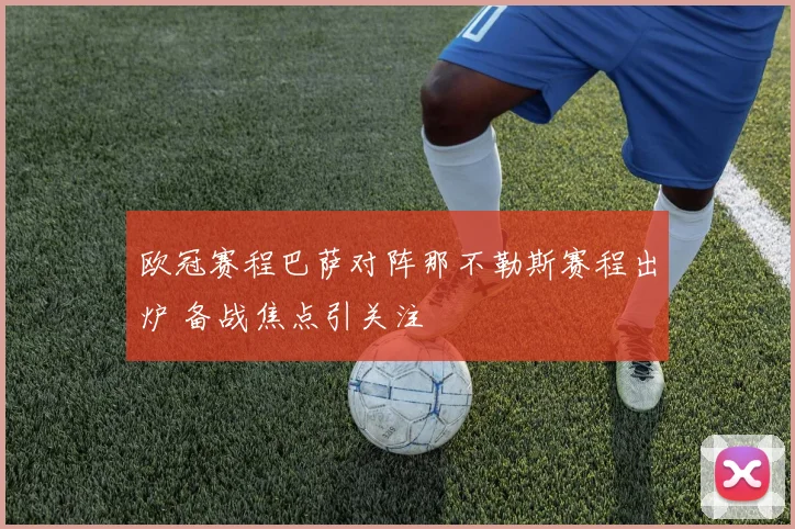 欧冠赛程巴萨对阵那不勒斯赛程出炉 备战焦点引关注
