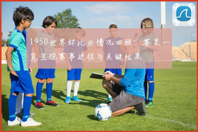 1950世界杯比分情况回顾：赛果一览呈现赛事进程与关键结果