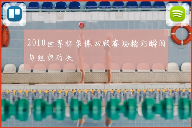 2010世界杯录像回顾赛场精彩瞬间与经典对决