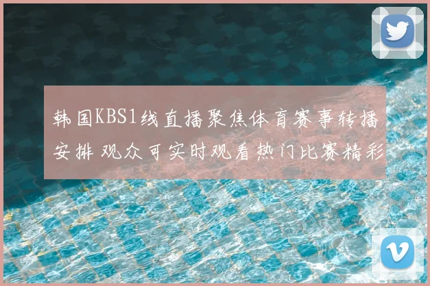 韩国KBS1线直播聚焦体育赛事转播安排 观众可实时观看热门比赛精彩瞬间