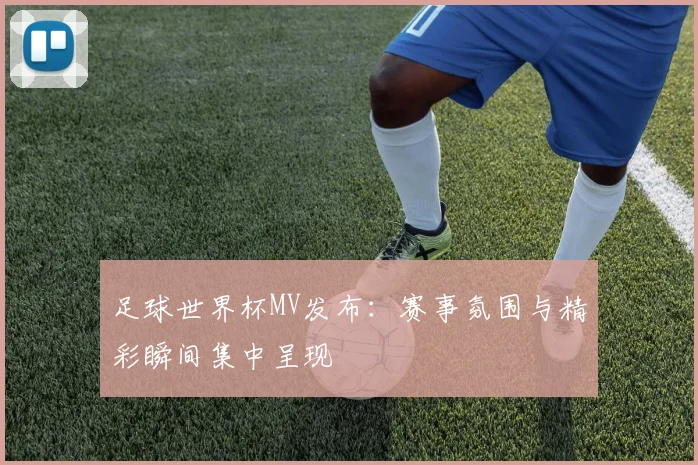 足球世界杯MV发布:赛事氛围与精彩瞬间集中呈现