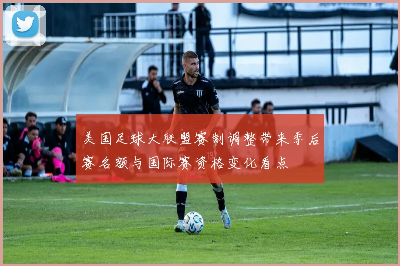 美国足球大联盟赛制调整带来季后赛名额与国际赛资格变化看点