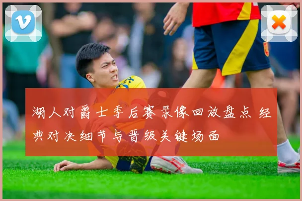 湖人对爵士季后赛录像回放盘点 经典对决细节与晋级关键场面