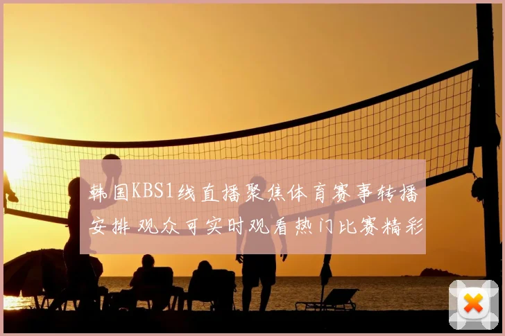韩国KBS1线直播聚焦体育赛事转播安排 观众可实时观看热门比赛精彩瞬间