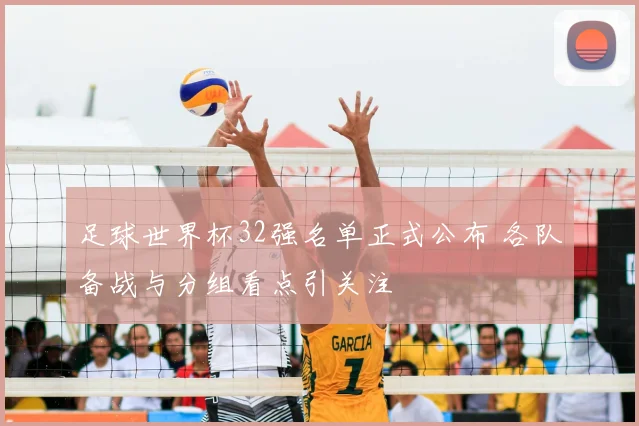 足球世界杯32强名单正式公布 各队备战与分组看点引关注