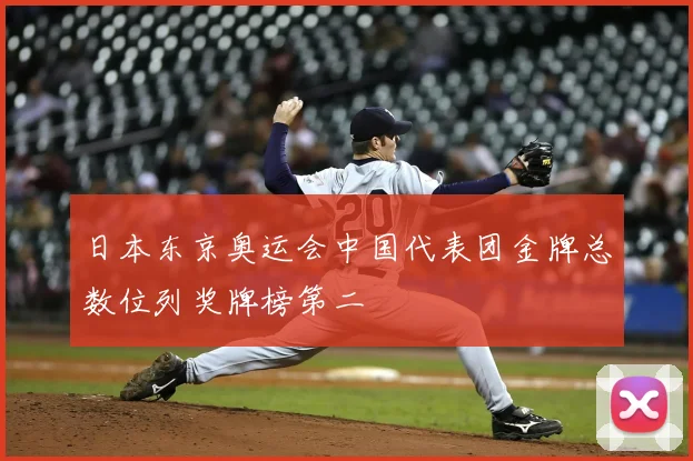 日本东京奥运会中国代表团金牌总数位列奖牌榜第二