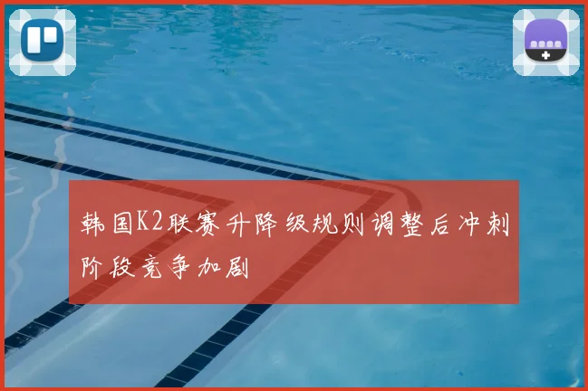 韩国K2联赛升降级规则调整后冲刺阶段竞争加剧