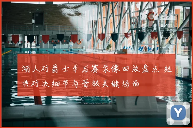 湖人对爵士季后赛录像回放盘点 经典对决细节与晋级关键场面
