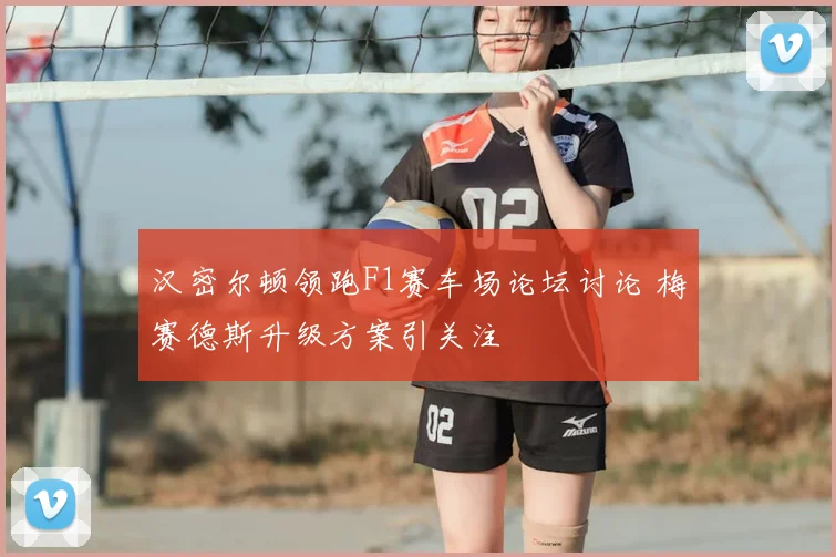 汉密尔顿领跑F1赛车场论坛讨论 梅赛德斯升级方案引关注